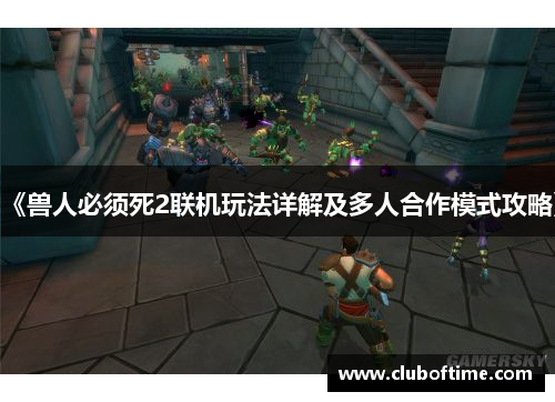 《兽人必须死2联机玩法详解及多人合作模式攻略》