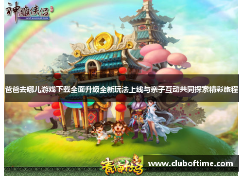 爸爸去哪儿游戏下载全面升级全新玩法上线与亲子互动共同探索精彩旅程
